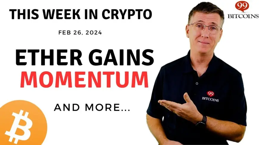 Ether Gains Momentum | This Week in Crypto – Feb 26, 2024
